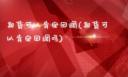 期货可以肯定回调(期货可以肯定回调吗)_https://www.zztgc.com_黄金期货_第1张