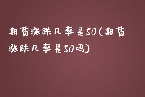 期货涨跌几率是50(期货涨跌几率是50吗)_https://www.zztgc.com_黄金期货_第1张