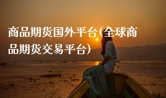 商品期货国外平台(全球商品期货交易平台)_https://www.zztgc.com_原油期货_第1张