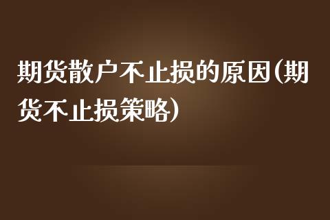 期货散户不止损的原因(期货不止损策略)_https://www.zztgc.com_期货行情_第1张