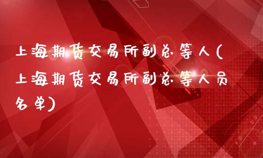 上海期货交易所副总等人(上海期货交易所副总等人员名单)_https://www.zztgc.com_期货入门_第1张