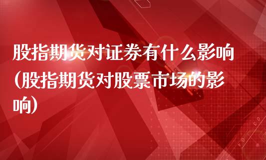 股指期货对证券有什么影响(股指期货对股票市场的影响)_https://www.zztgc.com_期货入门_第1张