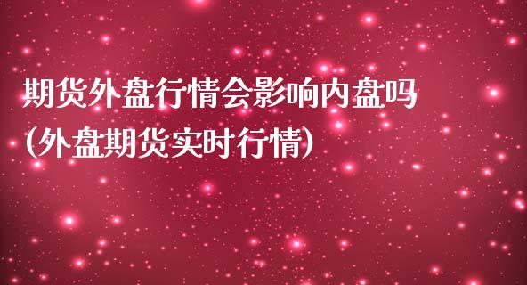 期货外盘行情会影响内盘吗(外盘期货实时行情)_期货入门_第1张_珍投期货网 期货外盘行情会影响内盘吗(外盘期货实时行情)_https://www.zztgc.com_期货入门_第1张