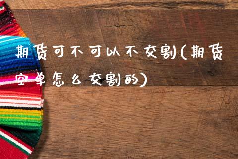 期货可不可以不交割(期货空单怎么交割的)_https://www.zztgc.com_期货入门_第1张