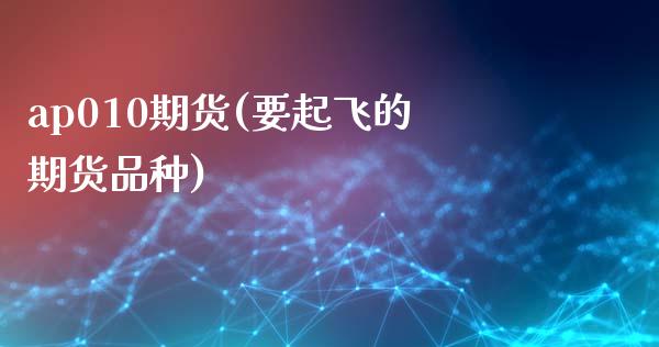 ap010期货(要起飞的期货品种)_https://www.zztgc.com_期货行情_第1张