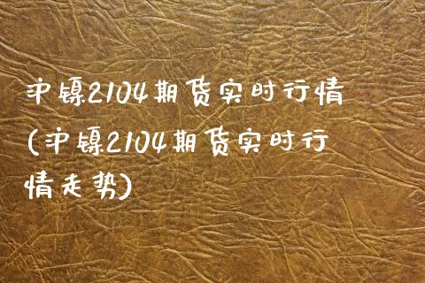 沪镍2104期货实时行情(沪镍2104期货实时行情走势)_期货入门_第1张_珍投期货网 沪镍2104期货实时行情(沪镍2104期货实时行情走势)_https://www.zztgc.com_期货入门_第1张
