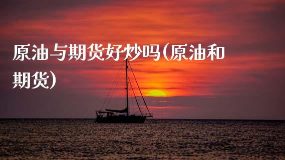 原油与期货好炒吗(原油和期货)_https://www.zztgc.com_期货直播_第1张