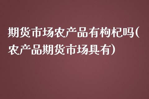 期货市场农产品有枸杞吗(农产品期货市场具有)_https://www.zztgc.com_期货直播_第1张