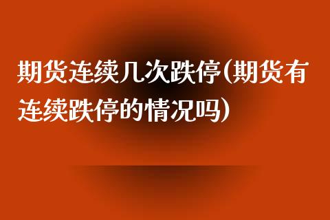 期货连续几次跌停(期货有连续跌停的情况吗)_https://www.zztgc.com_期货直播_第1张
