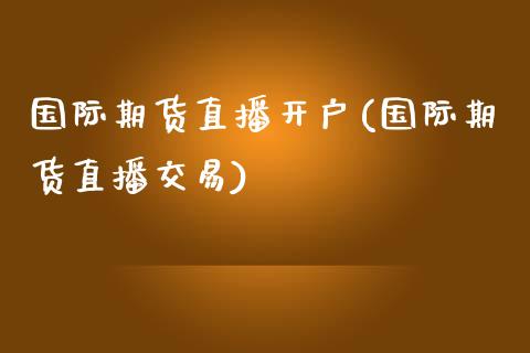 国际期货直播开户(国际期货直播交易)_https://www.zztgc.com_黄金期货_第1张