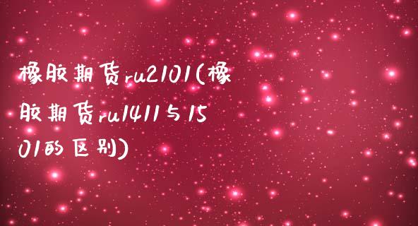 橡胶期货ru2101(橡胶期货ru1411与1501的区别)_https://www.zztgc.com_期货开户_第1张