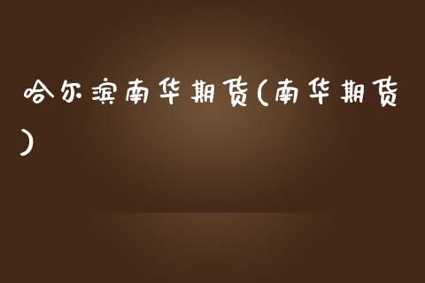 哈尔滨南华期货(南华期货)_https://www.zztgc.com_期货行情_第1张