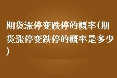 期货涨停变跌停的概率(期货涨停变跌停的概率是多少)_https://www.zztgc.com_原油期货_第1张