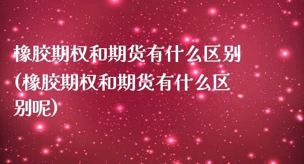 橡胶期权和期货有什么区别(橡胶期权和期货有什么区别呢)_期货行情_第1张_珍投期货网 橡胶期权和期货有什么区别(橡胶期权和期货有什么区别呢)_https://www.zztgc.com_期货行情_第1张