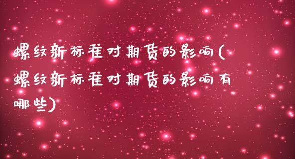 螺纹新标准对期货的影响(螺纹新标准对期货的影响有哪些)_https://www.zztgc.com_期货直播_第1张