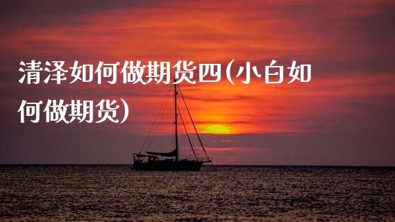 清泽如何做期货四(小白如何做期货)_https://www.zztgc.com_期货行情_第1张