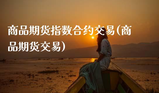 商品期货指数合约交易(商品期货交易)_https://www.zztgc.com_期货行情_第1张