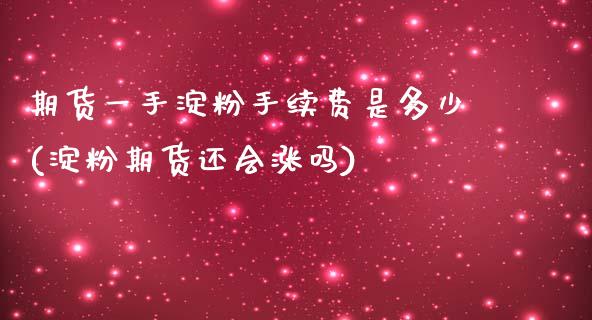 期货一手淀粉手续费是多少(淀粉期货还会涨吗)_https://www.zztgc.com_期货行情_第1张