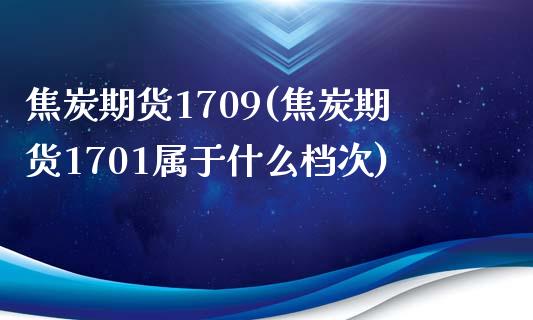 焦炭期货1709(焦炭期货1701属于什么档次)_https://www.zztgc.com_期货入门_第1张