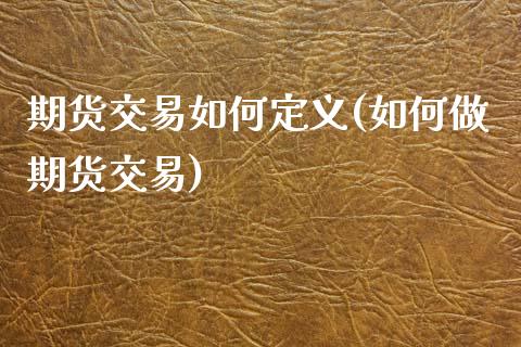 期货交易如何定义(如何做期货交易)_https://www.zztgc.com_黄金期货_第1张