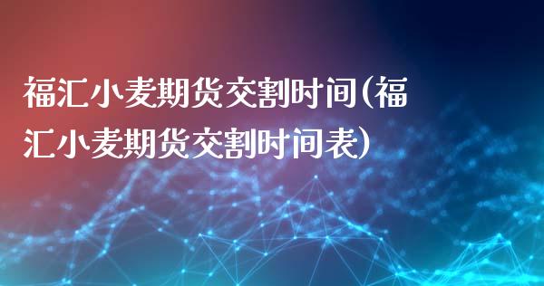 福汇小麦期货交割时间(福汇小麦期货交割时间表)_https://www.zztgc.com_期货直播_第1张