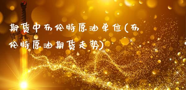 期货中布伦特原油单位(布伦特原油期货走势)_https://www.zztgc.com_期货入门_第1张