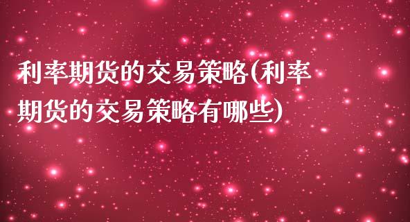 利率期货的交易策略(利率期货的交易策略有哪些)_https://www.zztgc.com_原油期货_第1张