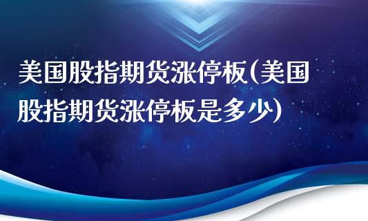 美国股指期货涨停板(美国股指期货涨停板是多少)_https://www.zztgc.com_原油期货_第1张