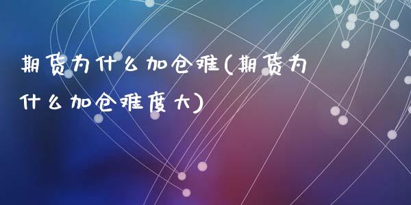 期货为什么加仓难(期货为什么加仓难度大)_https://www.zztgc.com_期货行情_第1张