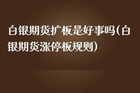白银期货扩板是好事吗(白银期货涨停板规则)_https://www.zztgc.com_期货直播_第1张