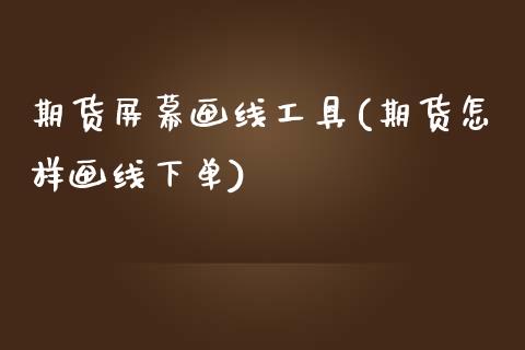 期货屏幕画线工具(期货怎样画线下单)_https://www.zztgc.com_黄金期货_第1张