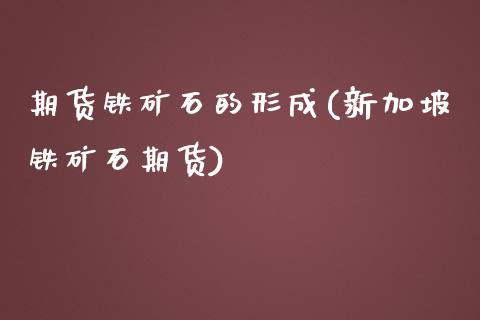 期货铁矿石的形成(新加坡铁矿石期货)_https://www.zztgc.com_原油期货_第1张