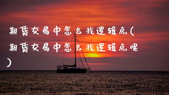期货交易中怎么找逻辑点(期货交易中怎么找逻辑点呢)_https://www.zztgc.com_期货直播_第1张