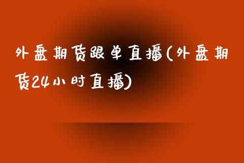 外盘期货跟单直播(外盘期货24小时直播)_https://www.zztgc.com_原油期货_第1张