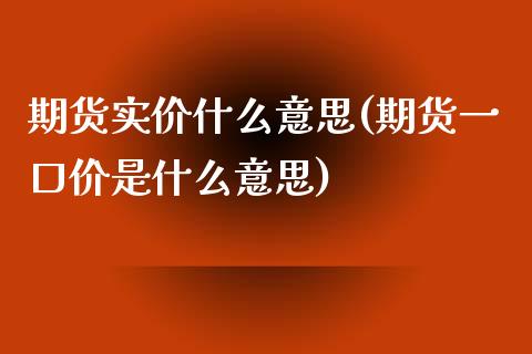 期货实价什么意思(期货一口价是什么意思)_https://www.zztgc.com_原油期货_第1张