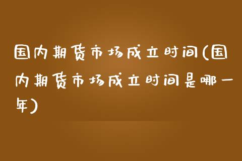国内期货市场成立时间(国内期货市场成立时间是哪一年)_黄金期货_第1张_珍投期货网 国内期货市场成立时间(国内期货市场成立时间是哪一年)_https://www.zztgc.com_黄金期货_第1张