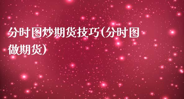 分时图炒期货技巧(分时图做期货)_https://www.zztgc.com_原油期货_第1张