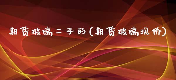 期货玻璃二手的(期货玻璃现价)_https://www.zztgc.com_期货行情_第1张