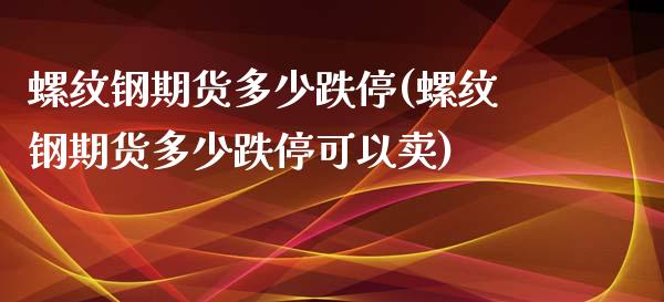 螺纹钢期货多少跌停(螺纹钢期货多少跌停可以卖)_https://www.zztgc.com_期货入门_第1张