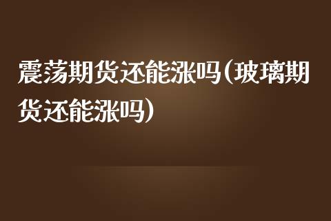 震荡期货还能涨吗(玻璃期货还能涨吗)_https://www.zztgc.com_原油期货_第1张