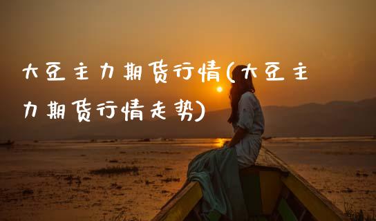 大豆主力期货行情(大豆主力期货行情走势)_https://www.zztgc.com_期货入门_第1张