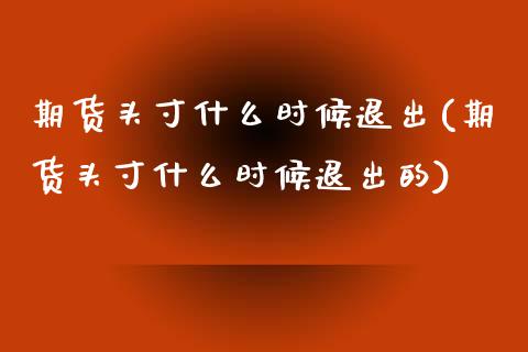 期货头寸什么时候退出(期货头寸什么时候退出的)_https://www.zztgc.com_黄金期货_第1张