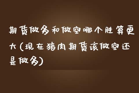 期货做多和做空哪个胜算更大(现在猪肉期货该做空还是做多)_https://www.zztgc.com_原油期货_第1张