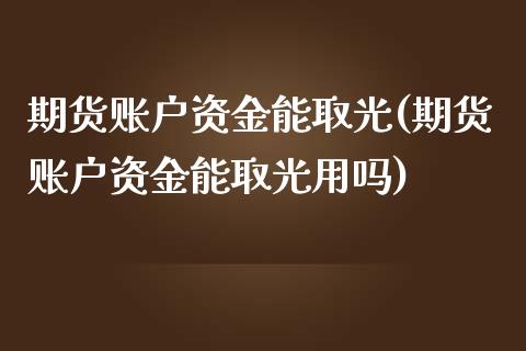 期货账户资金能取光(期货账户资金能取光用吗)_https://www.zztgc.com_期货直播_第1张