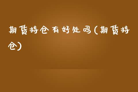期货持仓有好处吗(期货持仓)_https://www.zztgc.com_期货直播_第1张