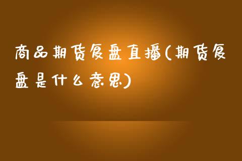 商品期货复盘直播(期货复盘是什么意思)_https://www.zztgc.com_期货行情_第1张