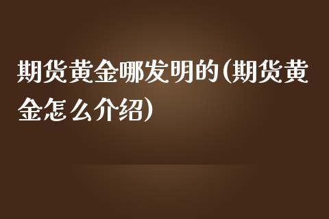 期货黄金哪发明的(期货黄金怎么介绍)_https://www.zztgc.com_原油期货_第1张
