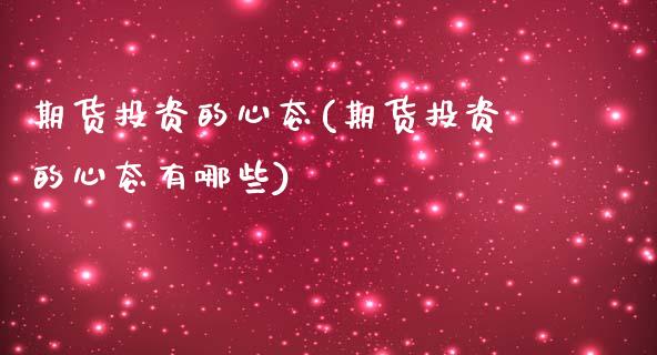 期货投资的心态(期货投资的心态有哪些)_https://www.zztgc.com_期货直播_第1张