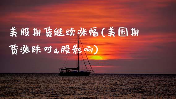 美股期货继续涨幅(美国期货涨跌对a股影响)_https://www.zztgc.com_期货行情_第1张