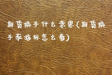 期货换手什么意思(期货换手率指标怎么看)_https://www.zztgc.com_期货行情_第1张